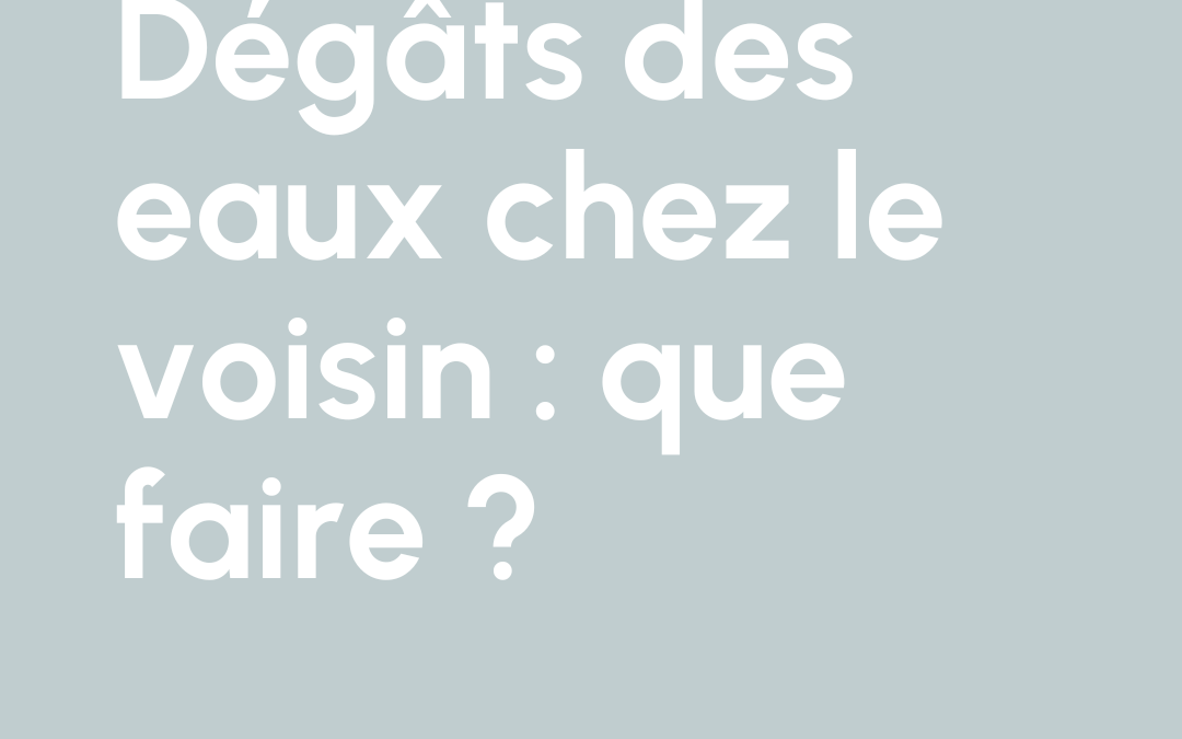 Dégâts des eaux chez le voisin : que faire ?